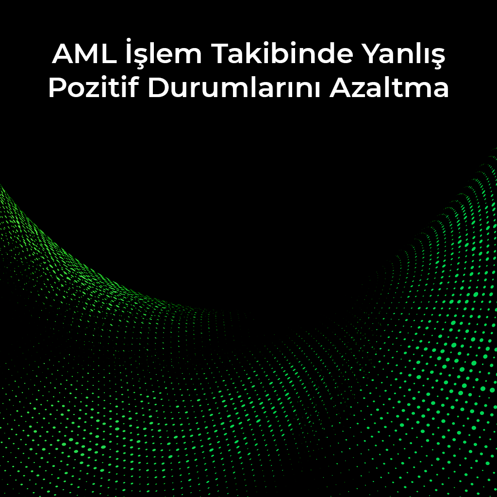 AML İşlem Takibinde Yanlış Pozitif Durumlarını Azaltma